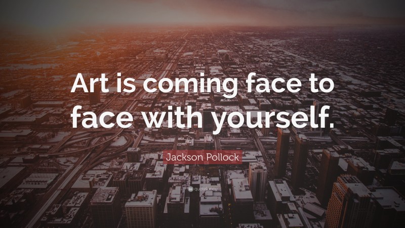 Jackson Pollock Quote: “Art is coming face to face with yourself.”