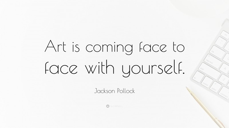 Jackson Pollock Quote: “Art is coming face to face with yourself.”