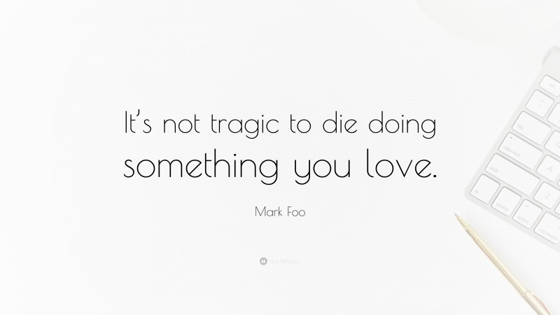 Mark Foo Quote: “It’s not tragic to die doing something you love.”