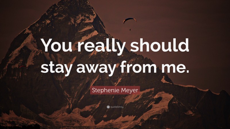 Stephenie Meyer Quote: “You really should stay away from me.”
