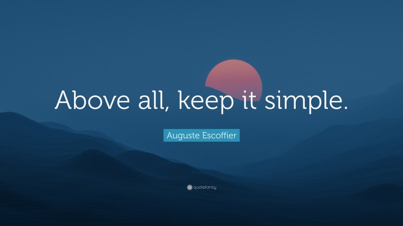 Auguste Escoffier Quote: “Above all, keep it simple.”