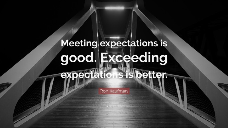 Ron Kaufman Quote: “Meeting expectations is good. Exceeding expectations is better.”