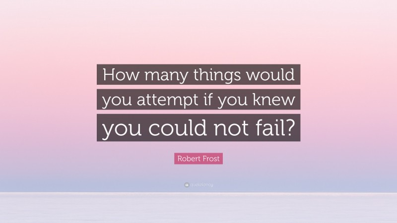Robert Frost Quote: “How many things would you attempt if you knew you could not fail?”