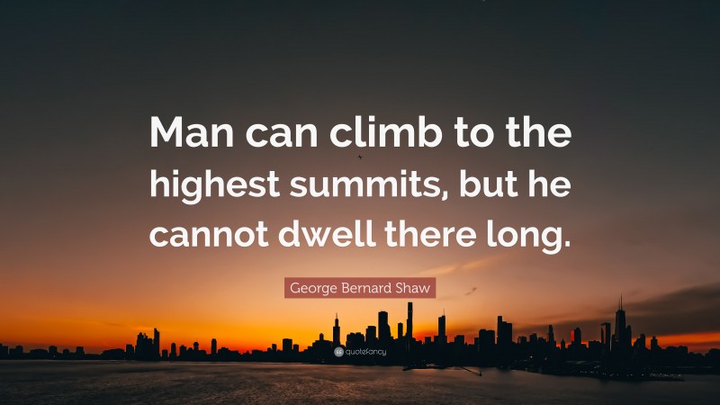 George Bernard Shaw Quote: “Man can climb to the highest summits, but he cannot dwell there long.”