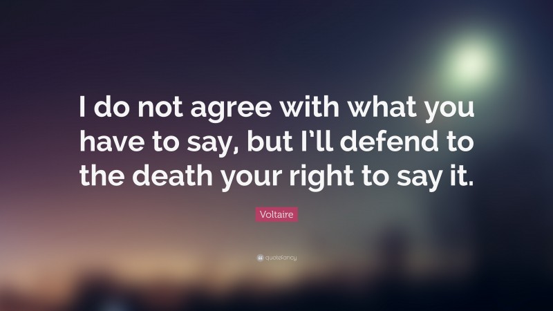 Voltaire Quote: “I do not agree with what you have to say, but I’ll defend to the death your right to say it.”