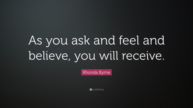 Rhonda Byrne Quote: “As you ask and feel and believe, you will receive.”