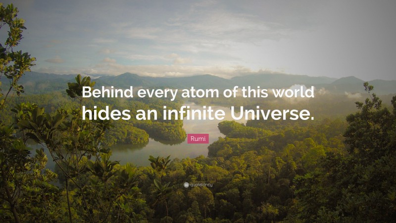 Rumi Quote: “Behind every atom of this world hides an infinite Universe.”