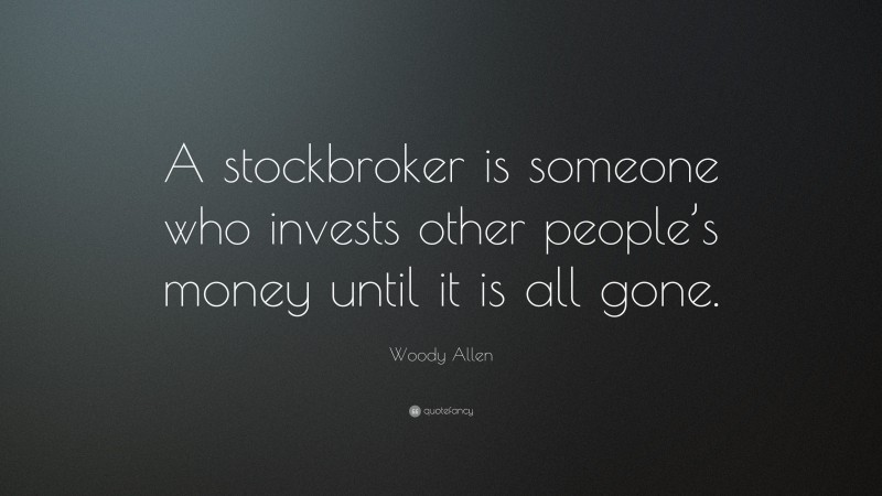 Woody Allen Quote: “A stockbroker is someone who invests other people’s money until it is all gone.”
