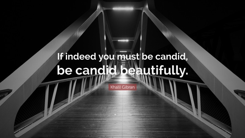 Khalil Gibran Quote: “If indeed you must be candid, be candid beautifully.”