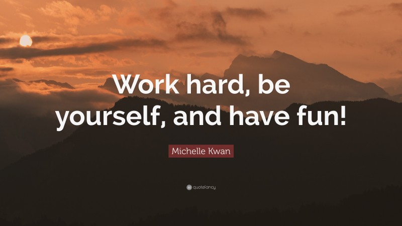 Michelle Kwan Quote: “Work hard, be yourself, and have fun!”