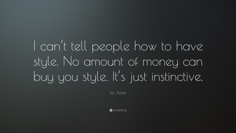 Iris Apfel Quote: “I can’t tell people how to have style. No amount of money can buy you style. It’s just instinctive.”