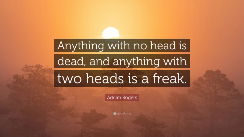 Adrian Rogers Quote: “Anything with no head is dead, and anything with two heads is a freak.”