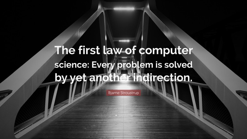 Bjarne Stroustrup Quote: “The first law of computer science: Every problem is solved by yet another indirection.”