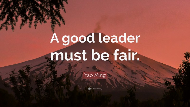Yao Ming Quote: “A good leader must be fair.”