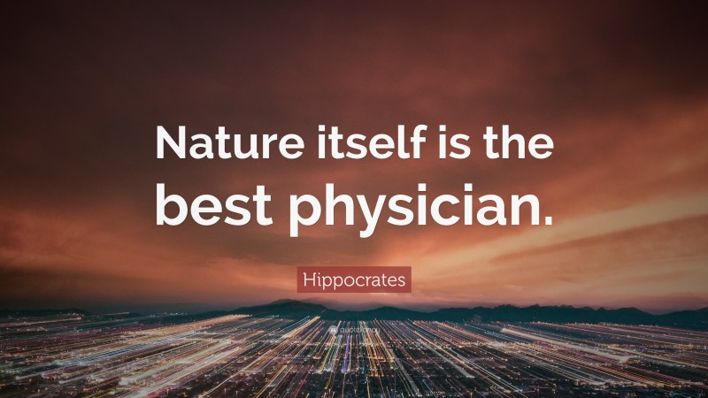 Hippocrates Quote: “Nature itself is the best physician.”