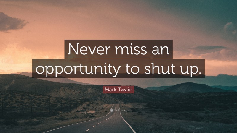 Mark Twain Quote: “Never miss an opportunity to shut up.”