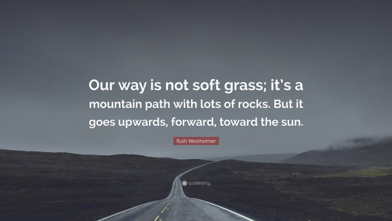 Ruth Westheimer Quote: “Our way is not soft grass; it’s a mountain path with lots of rocks. But it goes upwards, forward, toward the sun.”