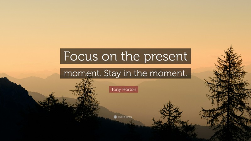 Tony Horton Quote: “Focus on the present moment. Stay in the moment.”