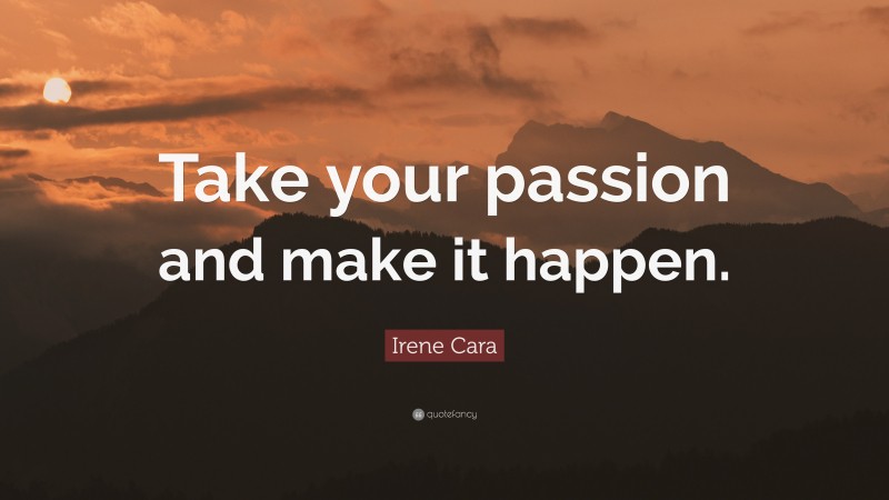 Irene Cara Quote: “Take your passion and make it happen.”