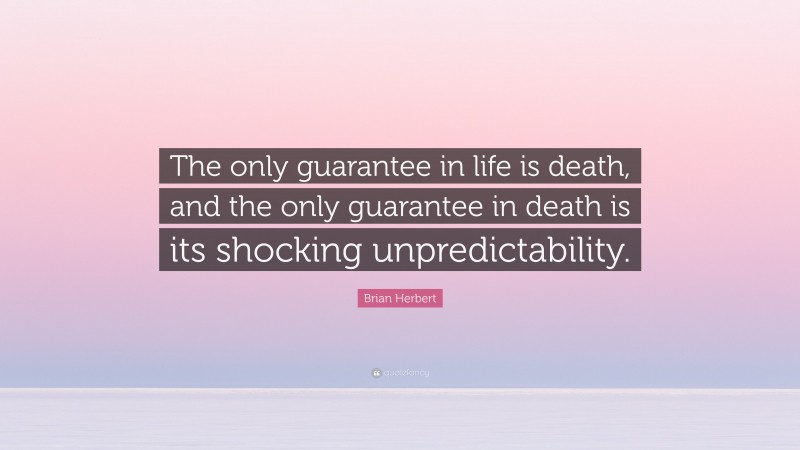 Brian Herbert Quote: “The only guarantee in life is death, and the only guarantee in death is its shocking unpredictability.”
