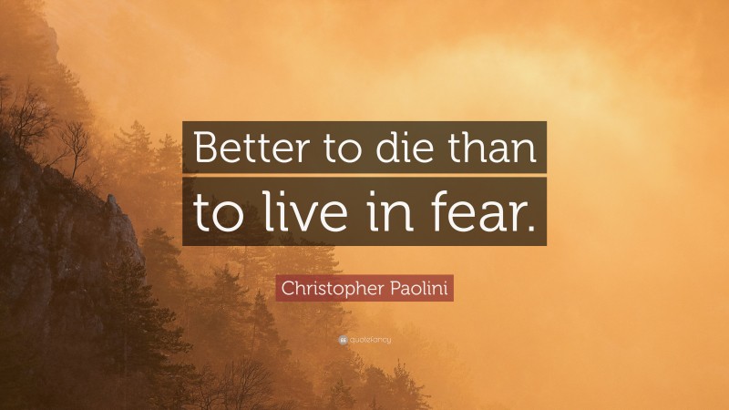 Christopher Paolini Quote: “Better to die than to live in fear.”