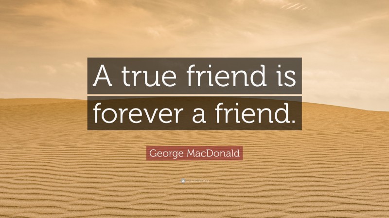 George MacDonald Quote: “A true friend is forever a friend.”