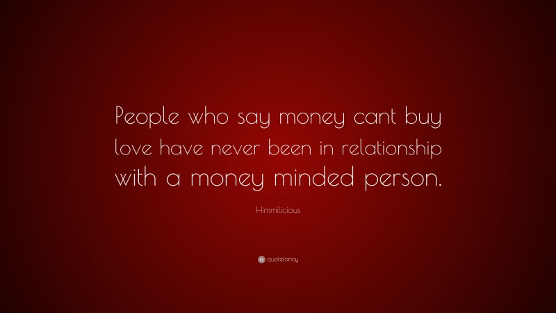 Himmilicious Quote: “People who say money cant buy love have never been in relationship with a money minded person.”