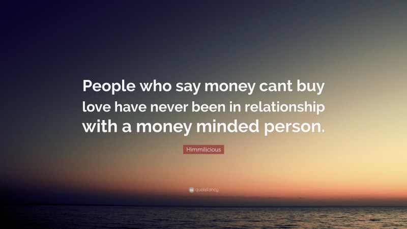 Himmilicious Quote: “People who say money cant buy love have never been in relationship with a money minded person.”