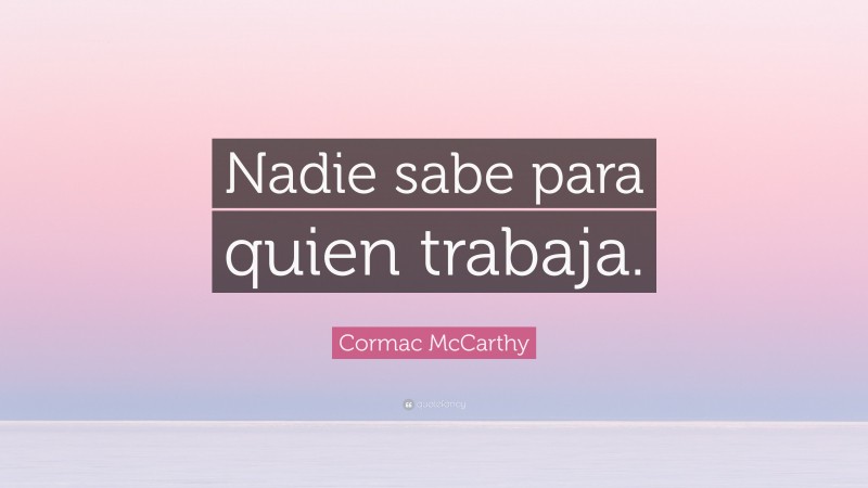Cormac McCarthy Quote: “Nadie sabe para quien trabaja.”