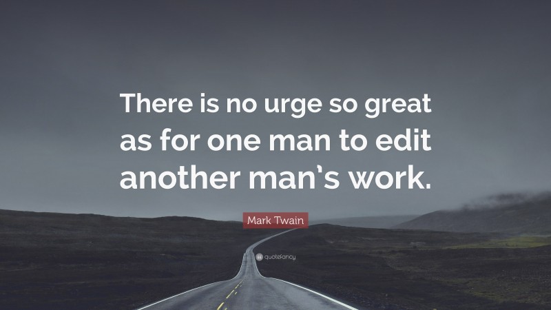 Mark Twain Quote: “There is no urge so great as for one man to edit another man’s work.”