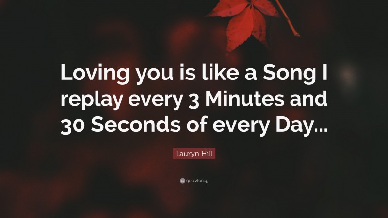 Lauryn Hill Quote: “Loving you is like a Song I replay every 3 Minutes and 30 Seconds of every Day...”