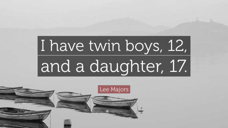 Lee Majors Quote: “I have twin boys, 12, and a daughter, 17.”