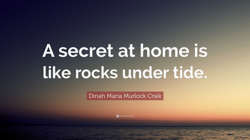 Dinah Maria Murlock Craik Quote: “A secret at home is like rocks under tide.”