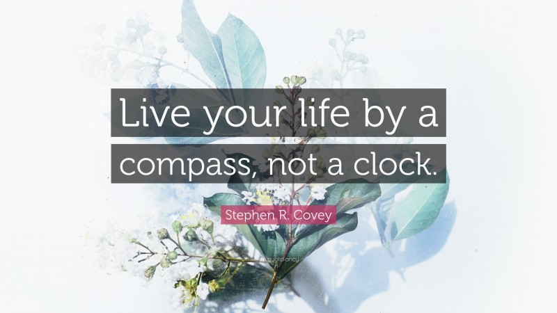 Stephen R. Covey Quote: “Live your life by a compass, not a clock.”