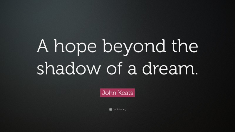 John Keats Quote: “A hope beyond the shadow of a dream.”