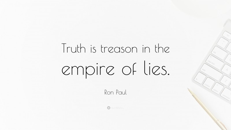 Ron Paul Quote: “Truth is treason in the empire of lies.”