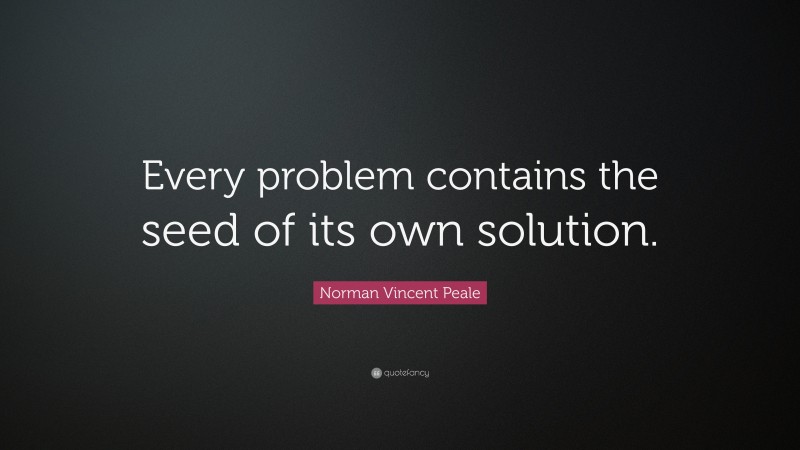 Norman Vincent Peale Quote: “Every problem contains the seed of its own solution.”