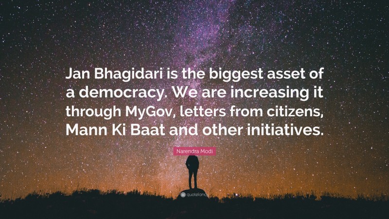 Narendra Modi Quote: “Jan Bhagidari is the biggest asset of a democracy. We are increasing it through MyGov, letters from citizens, Mann Ki Baat and other initiatives.”