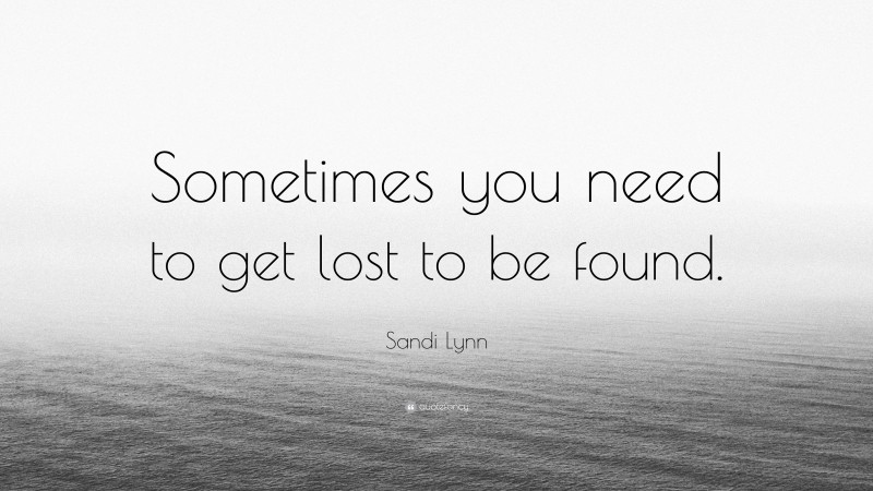 Sandi Lynn Quote: “Sometimes you need to get lost to be found.”