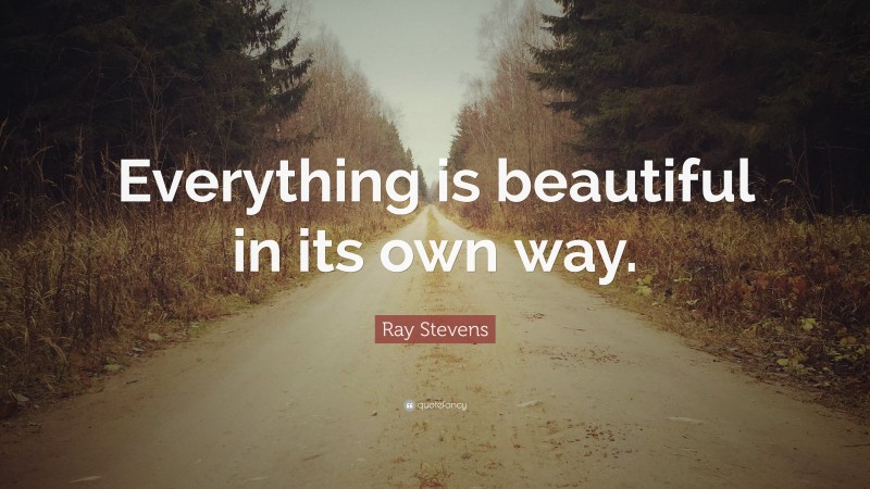 Ray Stevens Quote: “Everything is beautiful in its own way.”