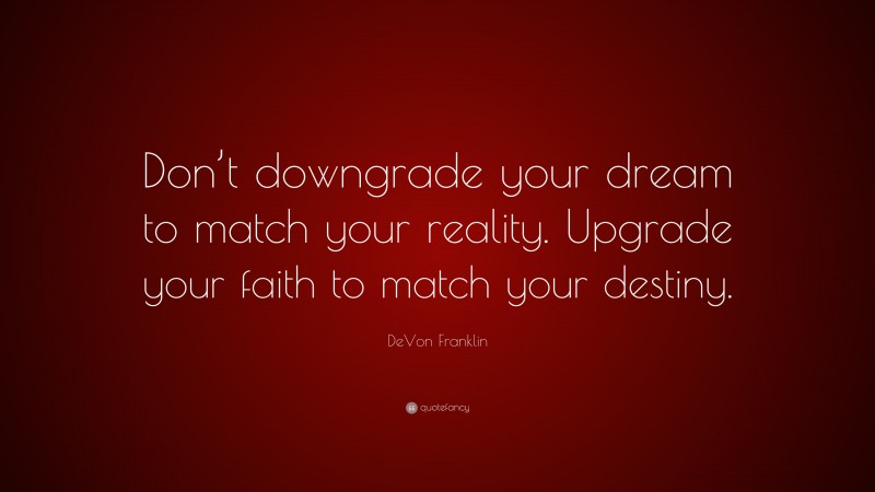 DeVon Franklin Quote: “Don’t downgrade your dream to match your reality. Upgrade your faith to match your destiny.”