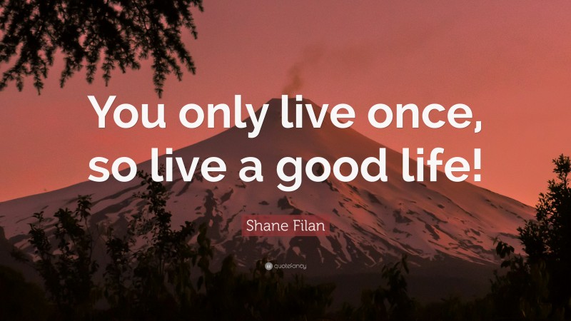 Shane Filan Quote: “You only live once, so live a good life!”
