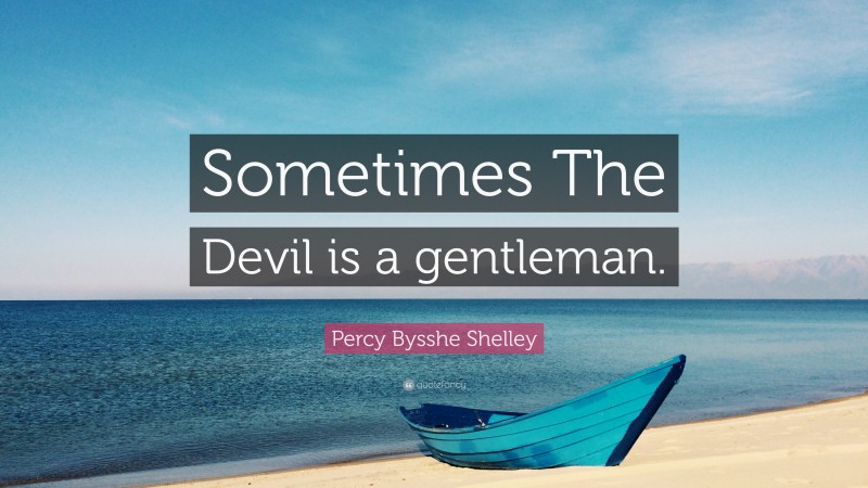 Percy Bysshe Shelley Quote: “Sometimes The Devil is a gentleman.”