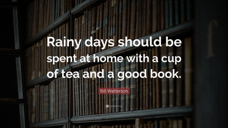Bill Watterson Quote: “Rainy days should be spent at home with a cup of tea and a good book.”