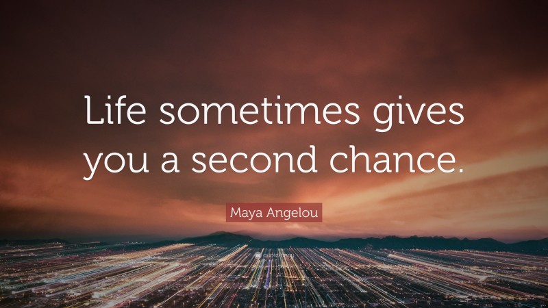 Maya Angelou Quote: “Life sometimes gives you a second chance.”