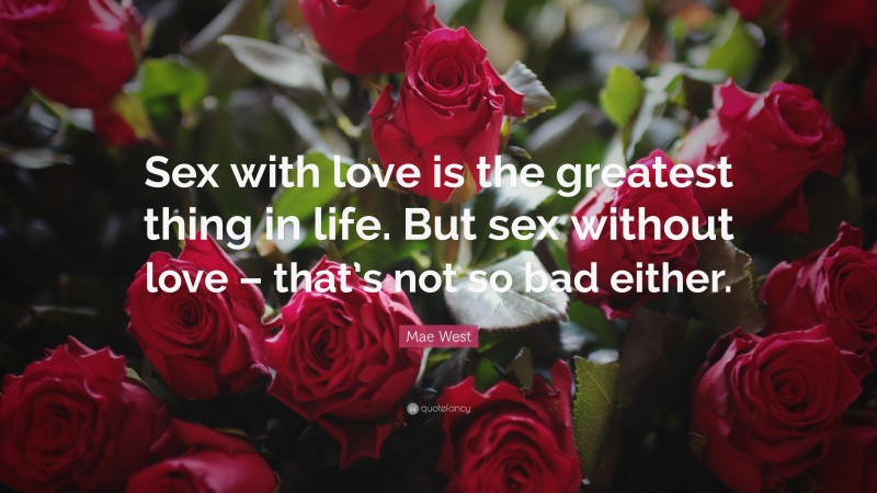 Mae West Quote: “Sex with love is the greatest thing in life. But sex without love – that’s not so bad either.”