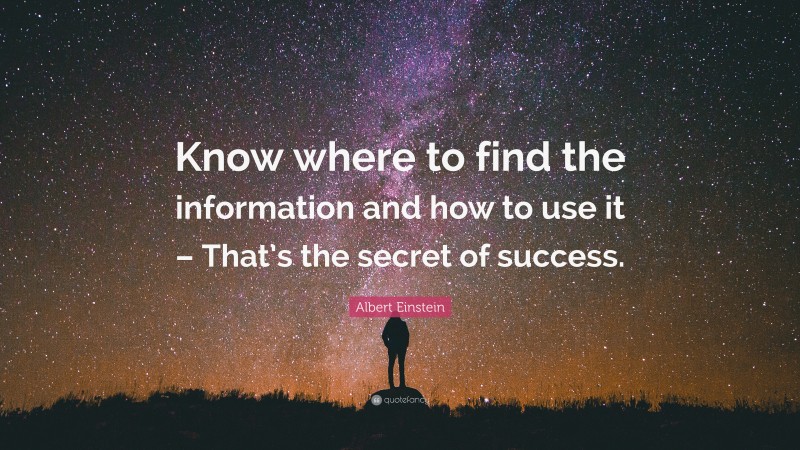 Albert Einstein Quote: “Know where to find the information and how to use it – That’s the secret of success.”