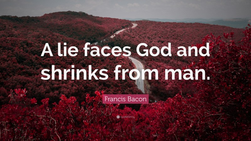 Francis Bacon Quote: “A lie faces God and shrinks from man.”
