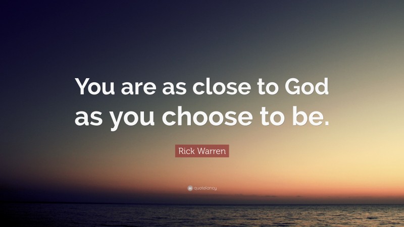 Rick Warren Quote: “You are as close to God as you choose to be.”