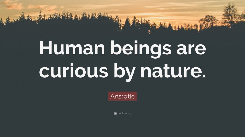 Aristotle Quote: “Human beings are curious by nature.”